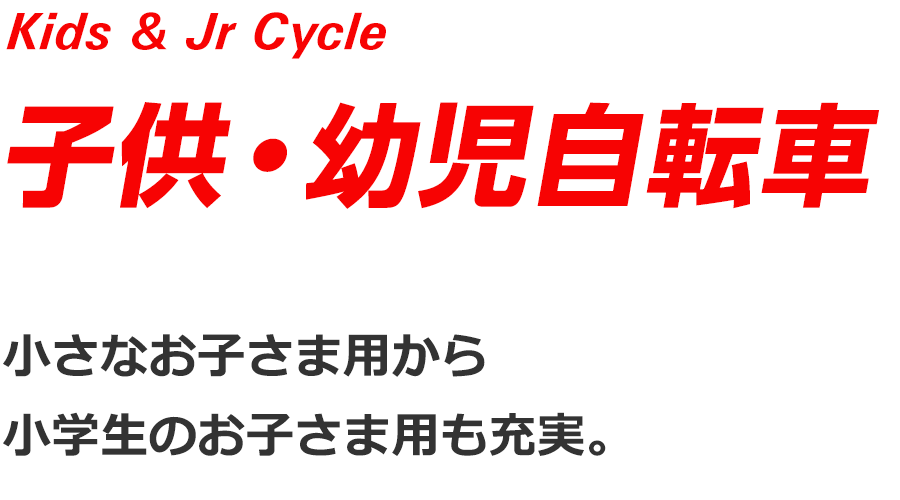 Kids & Jr Cycle 子供・幼児自転車　小さなお子さま用から小学生のお子さま用も充実。