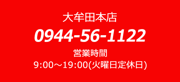 大牟田本店 0944-56-1122 営業時間 9:00～19:00（火曜日定休日）