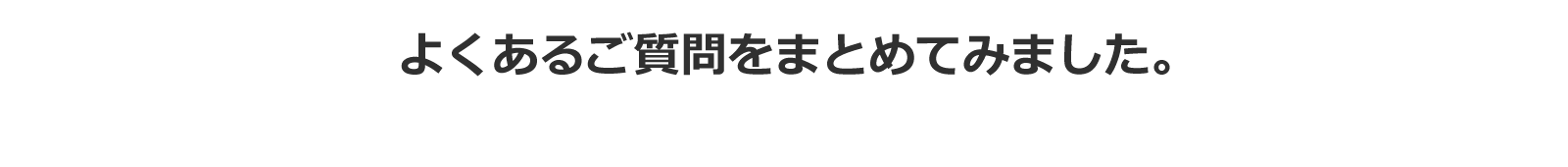 よくあるご質問をまとめてみました。